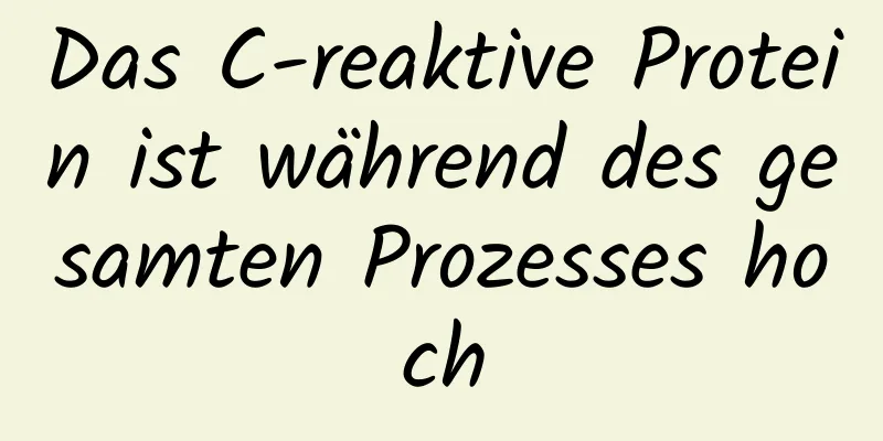 Das C-reaktive Protein ist während des gesamten Prozesses hoch