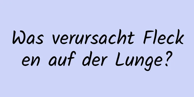 Was verursacht Flecken auf der Lunge?