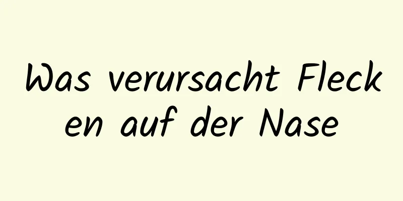 Was verursacht Flecken auf der Nase