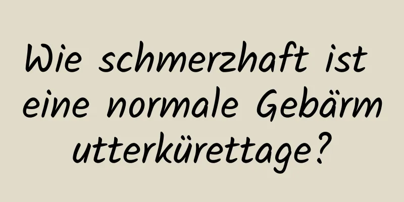 Wie schmerzhaft ist eine normale Gebärmutterkürettage?