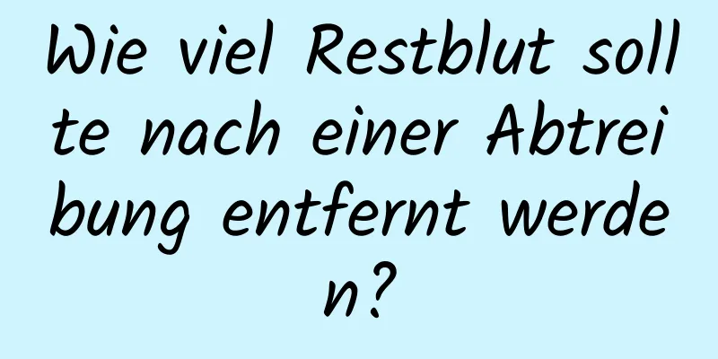Wie viel Restblut sollte nach einer Abtreibung entfernt werden?