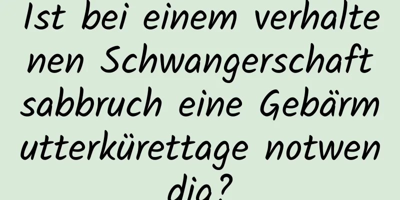 Ist bei einem verhaltenen Schwangerschaftsabbruch eine Gebärmutterkürettage notwendig?