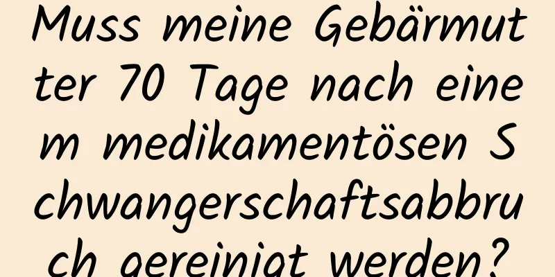 Muss meine Gebärmutter 70 Tage nach einem medikamentösen Schwangerschaftsabbruch gereinigt werden?