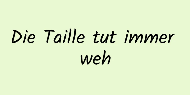 Die Taille tut immer weh