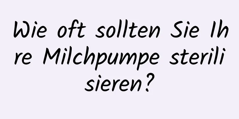 Wie oft sollten Sie Ihre Milchpumpe sterilisieren?