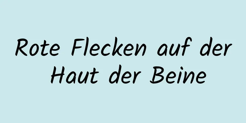 Rote Flecken auf der Haut der Beine