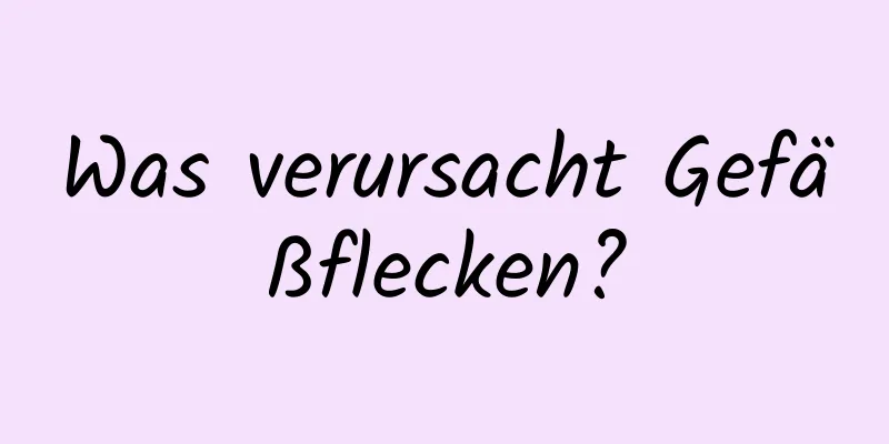 Was verursacht Gefäßflecken?