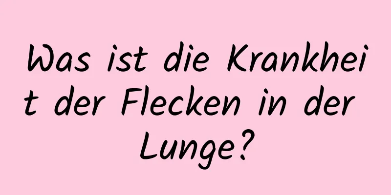 Was ist die Krankheit der Flecken in der Lunge?
