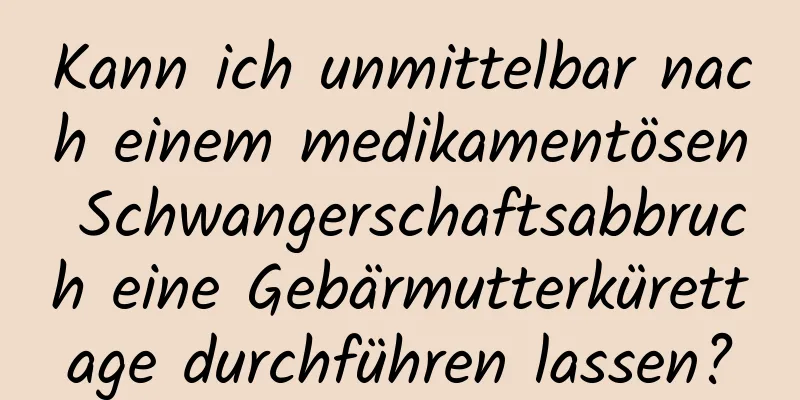 Kann ich unmittelbar nach einem medikamentösen Schwangerschaftsabbruch eine Gebärmutterkürettage durchführen lassen?