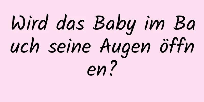 Wird das Baby im Bauch seine Augen öffnen?
