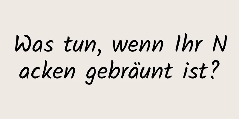 Was tun, wenn Ihr Nacken gebräunt ist?