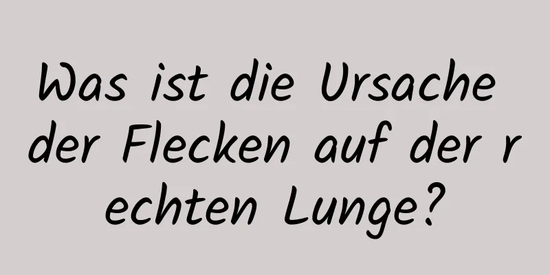 Was ist die Ursache der Flecken auf der rechten Lunge?
