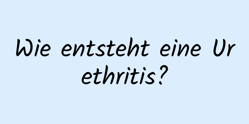 Wie entsteht eine Urethritis?