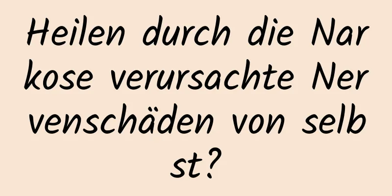 Heilen durch die Narkose verursachte Nervenschäden von selbst?