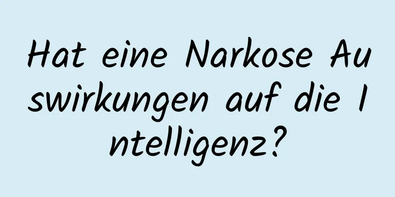 Hat eine Narkose Auswirkungen auf die Intelligenz?
