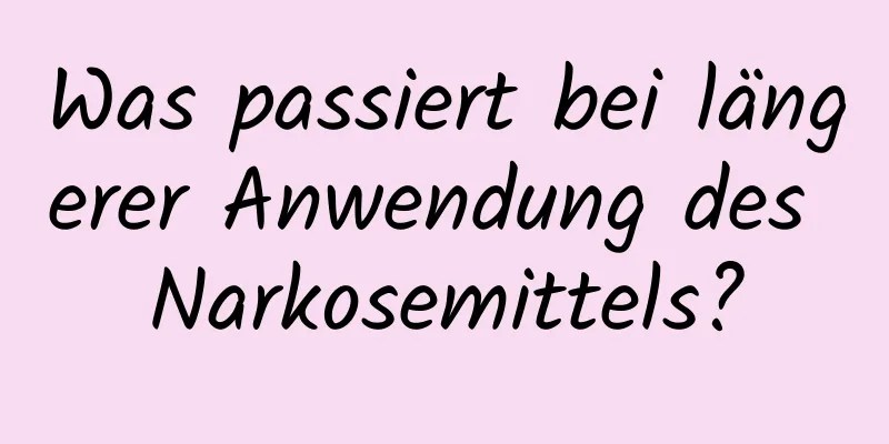 Was passiert bei längerer Anwendung des Narkosemittels?