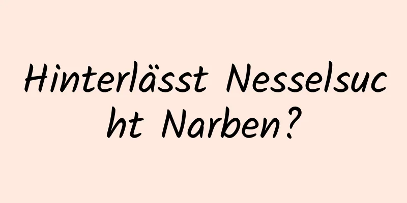 Hinterlässt Nesselsucht Narben?