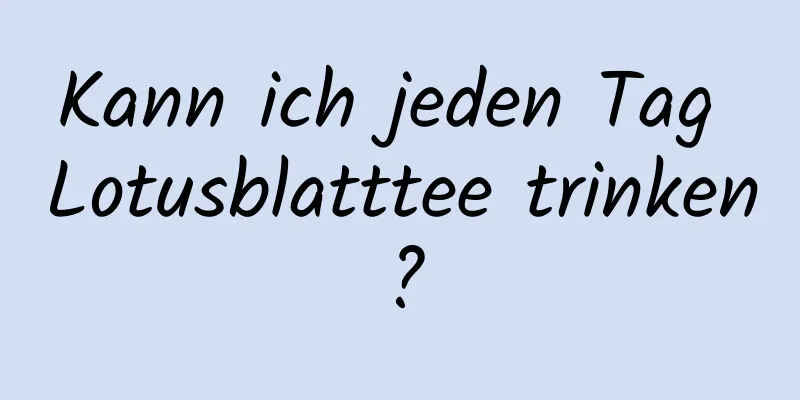 Kann ich jeden Tag Lotusblatttee trinken?