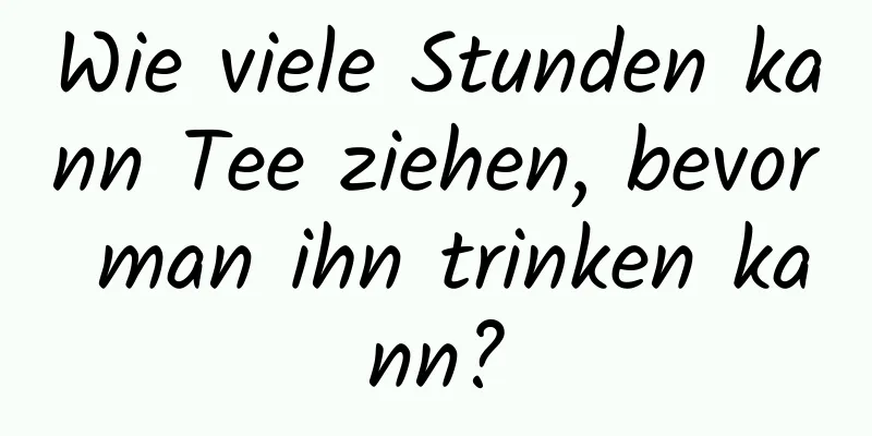 Wie viele Stunden kann Tee ziehen, bevor man ihn trinken kann?