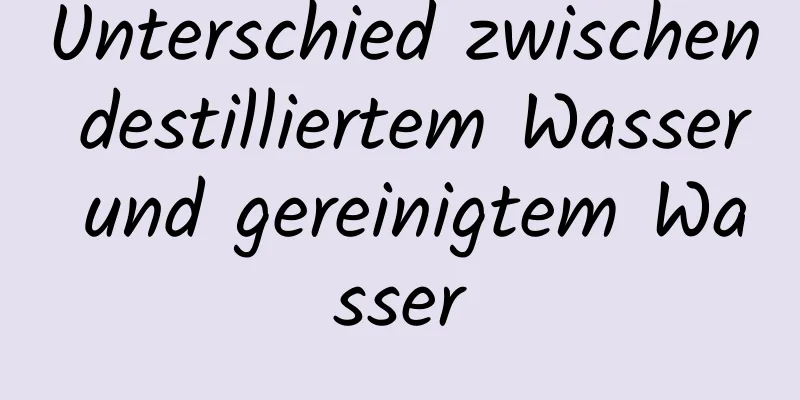 Unterschied zwischen destilliertem Wasser und gereinigtem Wasser