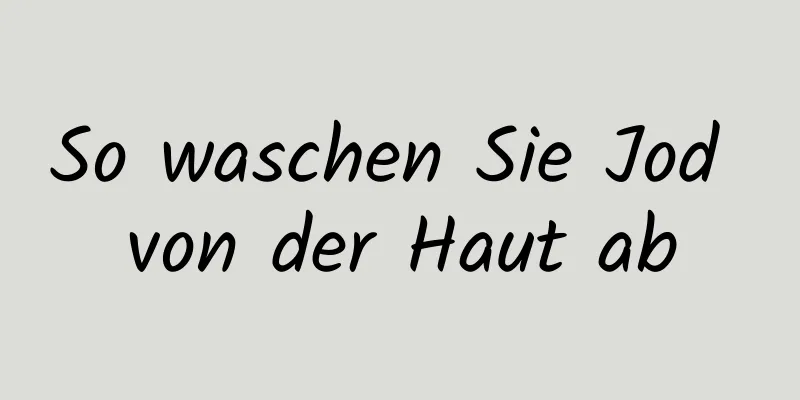 So waschen Sie Jod von der Haut ab