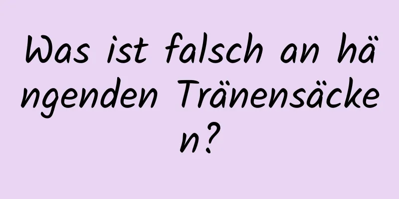 Was ist falsch an hängenden Tränensäcken?