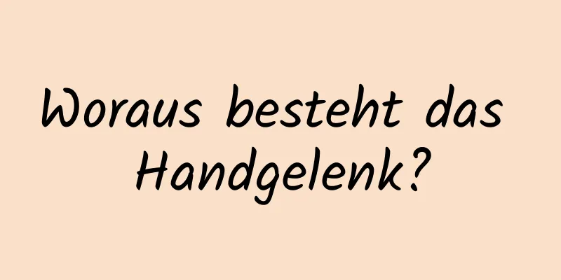 Woraus besteht das Handgelenk?