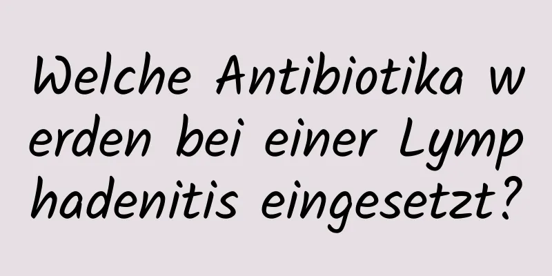 Welche Antibiotika werden bei einer Lymphadenitis eingesetzt?