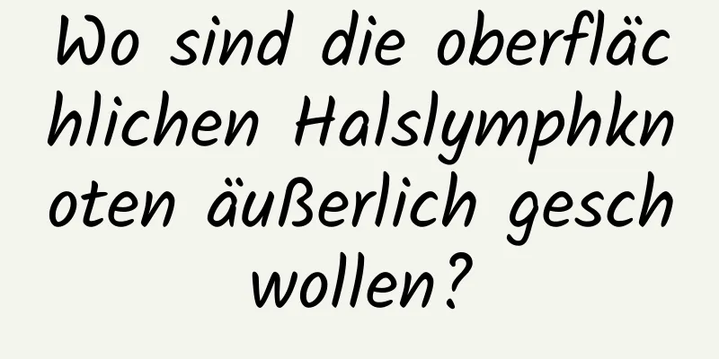 Wo sind die oberflächlichen Halslymphknoten äußerlich geschwollen?