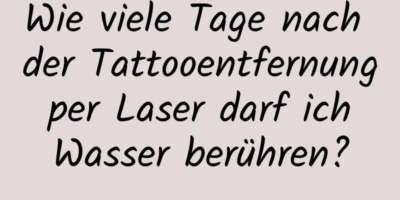 Wie viele Tage nach der Tattooentfernung per Laser darf ich Wasser berühren?