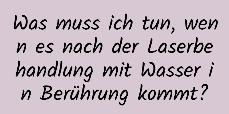 Was muss ich tun, wenn es nach der Laserbehandlung mit Wasser in Berührung kommt?