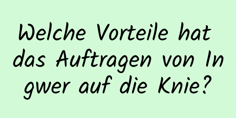 Welche Vorteile hat das Auftragen von Ingwer auf die Knie?