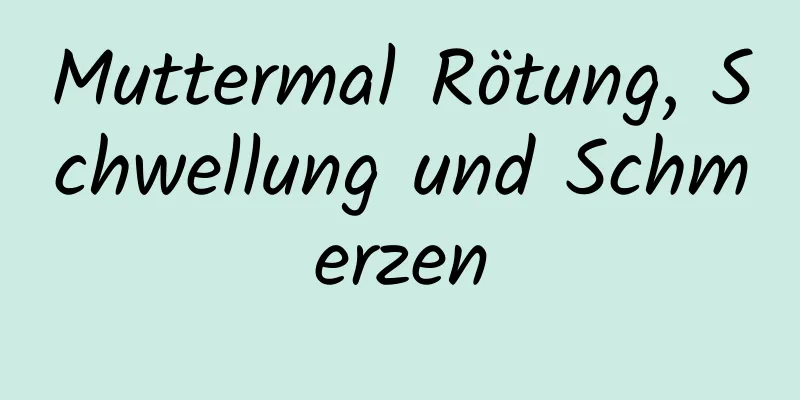 Muttermal Rötung, Schwellung und Schmerzen