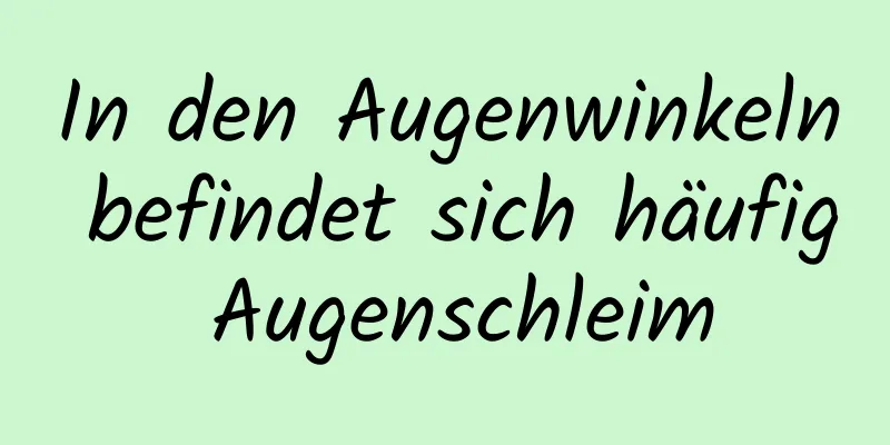 In den Augenwinkeln befindet sich häufig Augenschleim