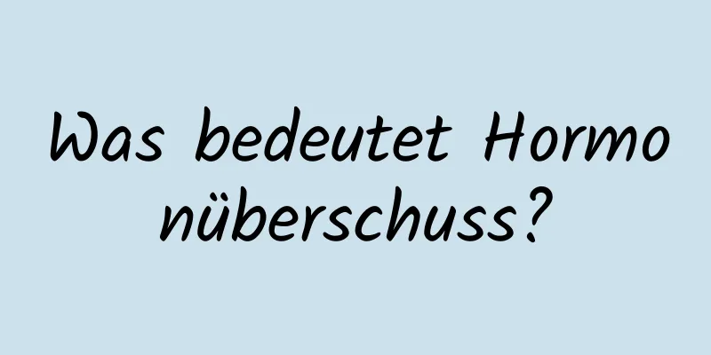 Was bedeutet Hormonüberschuss?