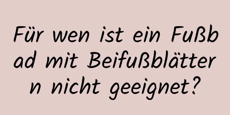 Für wen ist ein Fußbad mit Beifußblättern nicht geeignet?