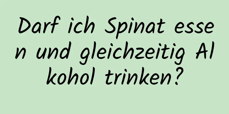 Darf ich Spinat essen und gleichzeitig Alkohol trinken?