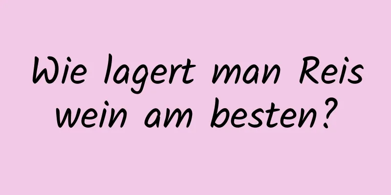 Wie lagert man Reiswein am besten?