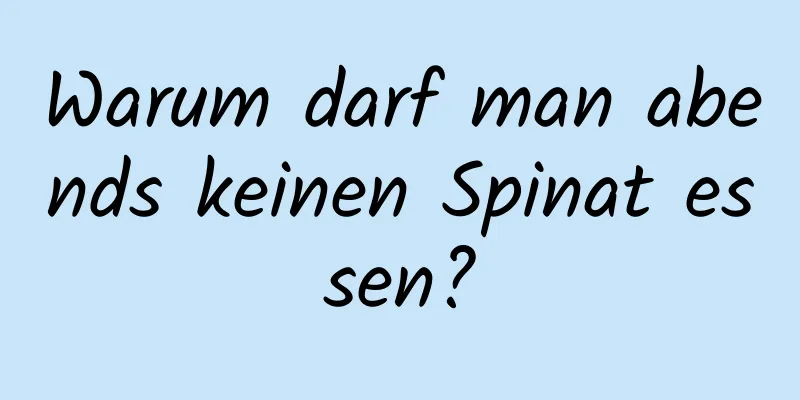 Warum darf man abends keinen Spinat essen?
