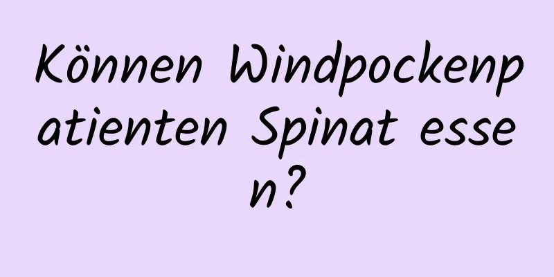 Können Windpockenpatienten Spinat essen?