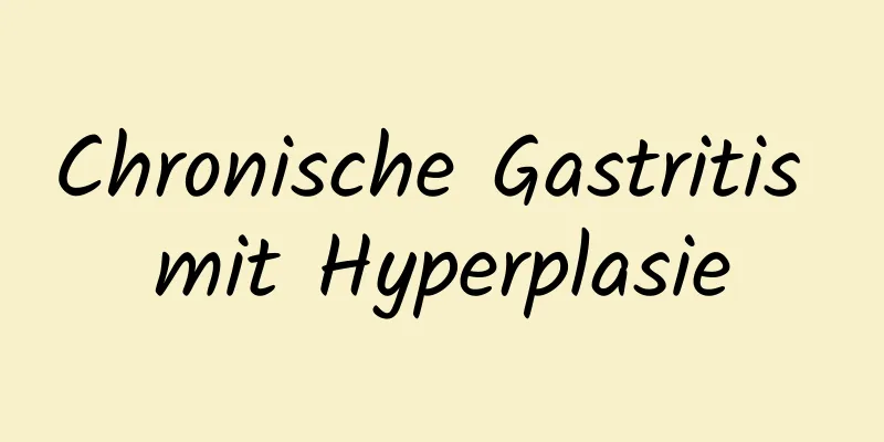 Chronische Gastritis mit Hyperplasie