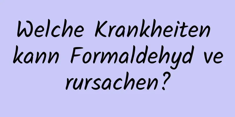 Welche Krankheiten kann Formaldehyd verursachen?