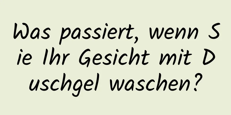 Was passiert, wenn Sie Ihr Gesicht mit Duschgel waschen?