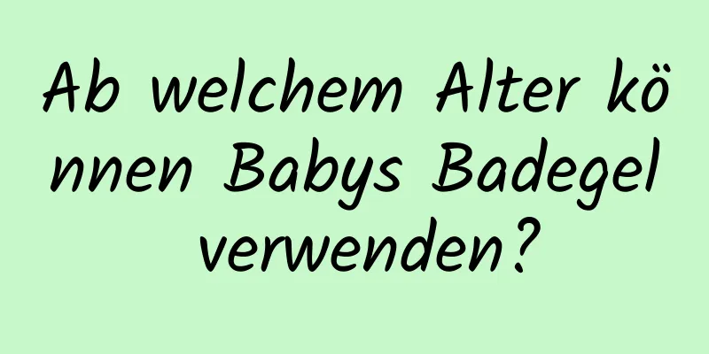 Ab welchem ​​Alter können Babys Badegel verwenden?