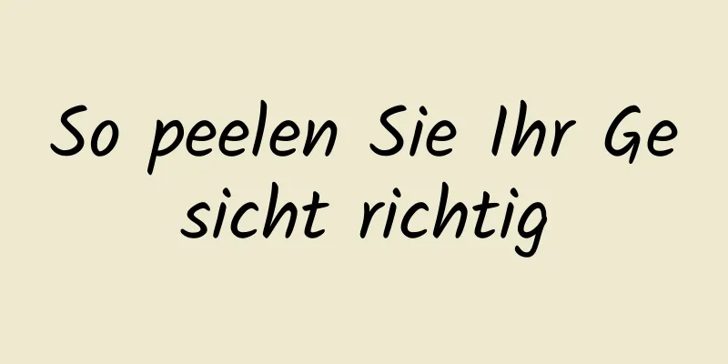 So peelen Sie Ihr Gesicht richtig