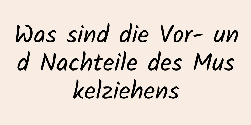 Was sind die Vor- und Nachteile des Muskelziehens