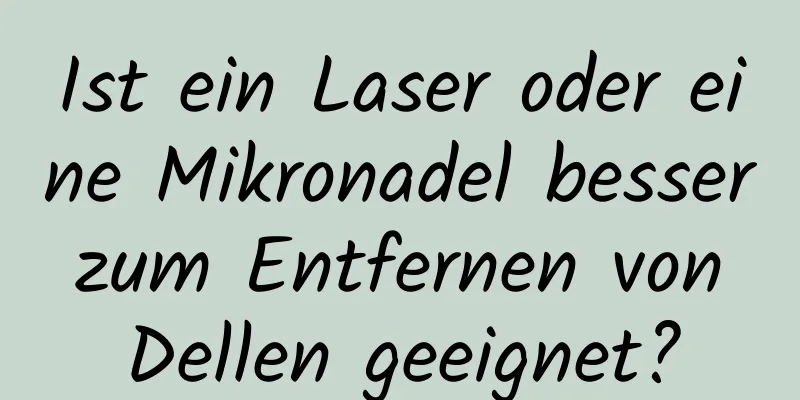 Ist ein Laser oder eine Mikronadel besser zum Entfernen von Dellen geeignet?
