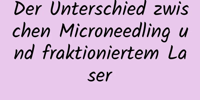Der Unterschied zwischen Microneedling und fraktioniertem Laser