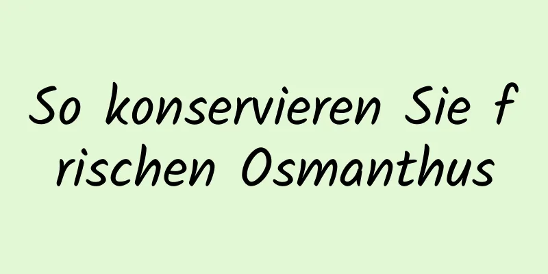 So konservieren Sie frischen Osmanthus