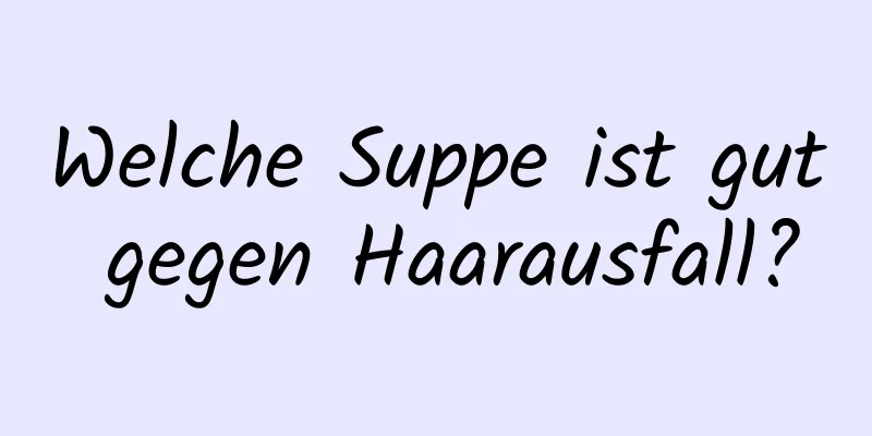 Welche Suppe ist gut gegen Haarausfall?